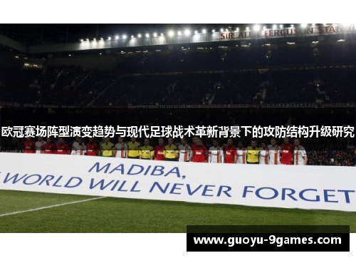 欧冠赛场阵型演变趋势与现代足球战术革新背景下的攻防结构升级研究 欧冠赛场阵型演变趋势与现代足球战术革新背景下的攻防结构升级研究