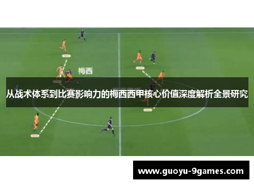 从战术体系到比赛影响力的梅西西甲核心价值深度解析全景研究