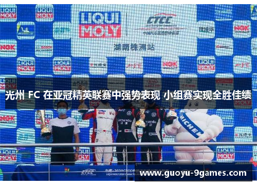 光州 FC 在亚冠精英联赛中强势表现 小组赛实现全胜佳绩 光州 FC 在亚冠精英联赛中强势表现 小组赛实现全胜佳绩