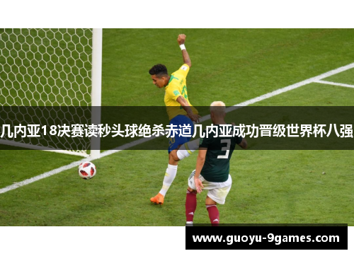 几内亚18决赛读秒头球绝杀赤道几内亚成功晋级世界杯八强 几内亚18决赛读秒头球绝杀赤道几内亚成功晋级世界杯八强