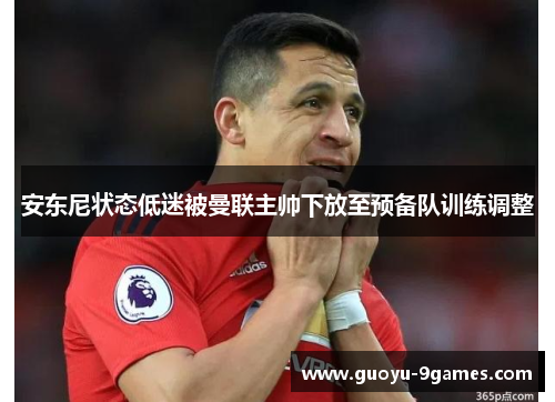 安东尼状态低迷被曼联主帅下放至预备队训练调整