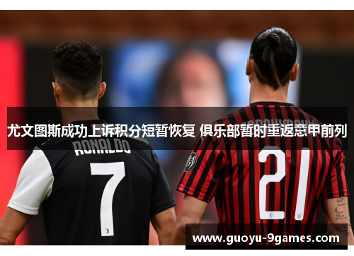 尤文图斯成功上诉积分短暂恢复 俱乐部暂时重返意甲前列 尤文图斯成功上诉积分短暂恢复 俱乐部暂时重返意甲前列