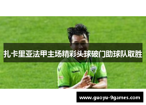 扎卡里亚法甲主场精彩头球破门助球队取胜