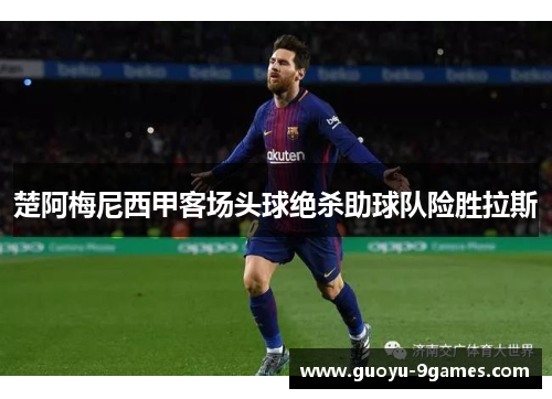 楚阿梅尼西甲客场头球绝杀助球队险胜拉斯 楚阿梅尼西甲客场头球绝杀助球队险胜拉斯