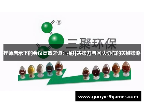 禅师启示下的会议高效之道：提升决策力与团队协作的关键策略