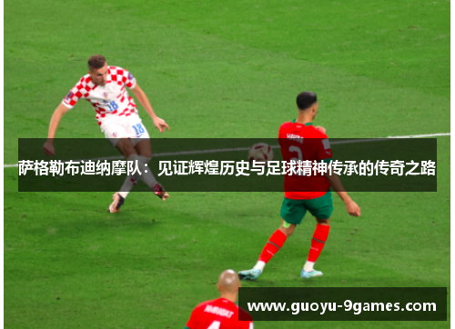 萨格勒布迪纳摩队:见证辉煌历史与足球精神传承的传奇之路 萨格勒布迪纳摩队:见证辉煌历史与足球精神传承的传奇之路