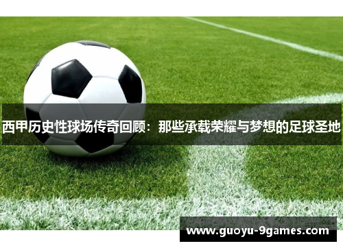 西甲历史性球场传奇回顾:那些承载荣耀与梦想的足球圣地 西甲历史性球场传奇回顾:那些承载荣耀与梦想的足球圣地