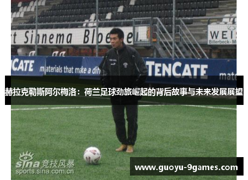 赫拉克勒斯阿尔梅洛:荷兰足球劲旅崛起的背后故事与未来发展展望 赫拉克勒斯阿尔梅洛:荷兰足球劲旅崛起的背后故事与未来发展展望