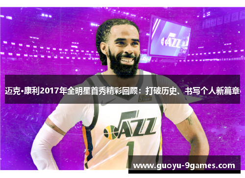 迈克·康利2017年全明星首秀精彩回顾:打破历史、书写个人新篇章 迈克·康利2017年全明星首秀精彩回顾:打破历史、书写个人新篇章