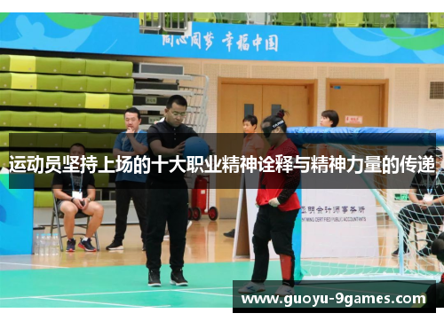 运动员坚持上场的十大职业精神诠释与精神力量的传递 运动员坚持上场的十大职业精神诠释与精神力量的传递