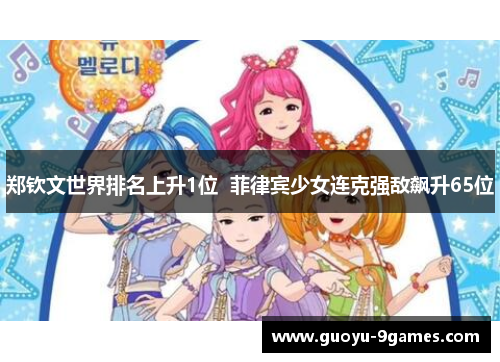 郑钦文世界排名上升1位 菲律宾少女连克强敌飙升65位 郑钦文世界排名上升1位 菲律宾少女连克强敌飙升65位