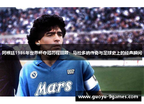 阿根廷1986年世界杯夺冠历程回顾:马拉多纳传奇与足球史上的经典瞬间 阿根廷1986年世界杯夺冠历程回顾:马拉多纳传奇与足球史上的经典瞬间